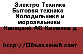 Электро-Техника Бытовая техника - Холодильники и морозильники. Ненецкий АО,Каменка д.